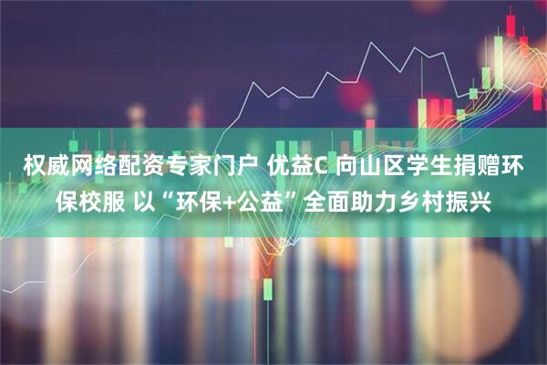 权威网络配资专家门户 优益C 向山区学生捐赠环保校服 以“环保+公益”全面助力乡村振兴