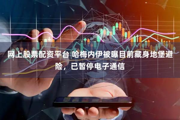网上股票配资平台 哈梅内伊被曝目前藏身地堡避险，已暂停电子通信