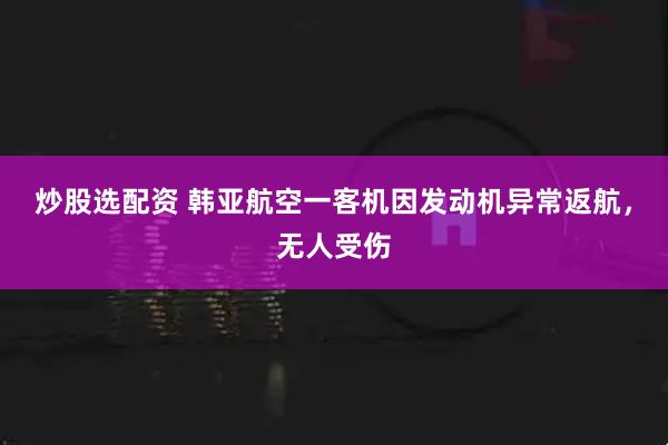 炒股选配资 韩亚航空一客机因发动机异常返航，无人受伤