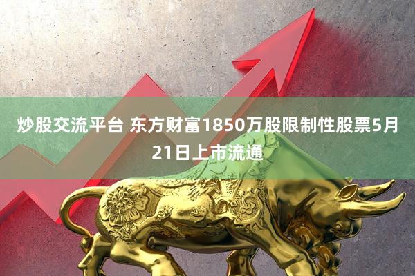 炒股交流平台 东方财富1850万股限制性股票5月21日上市流通