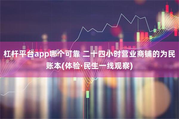 杠杆平台app哪个可靠 二十四小时营业商铺的为民账本(体验·民生一线观察)