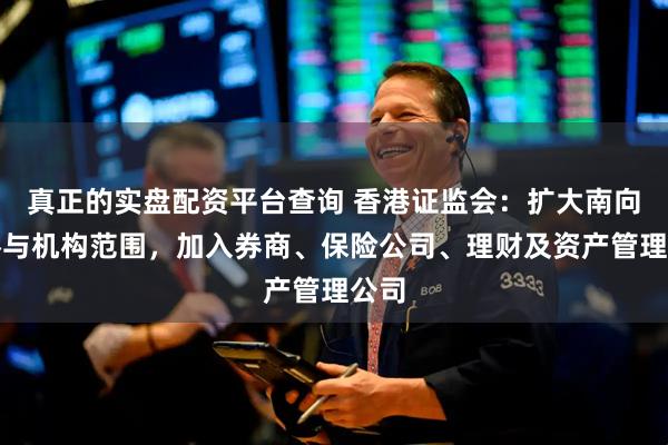 真正的实盘配资平台查询 香港证监会：扩大南向通参与机构范围，加入券商、保险公司、理财及资产管理公司