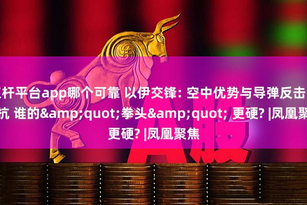 杠杆平台app哪个可靠 以伊交锋: 空中优势与导弹反击的对抗 谁的"拳头" 更硬? |凤凰聚焦