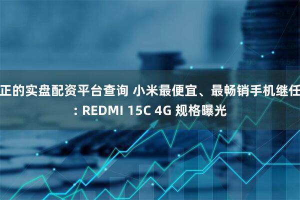 真正的实盘配资平台查询 小米最便宜、最畅销手机继任者: REDMI 15C 4G 规格曝光