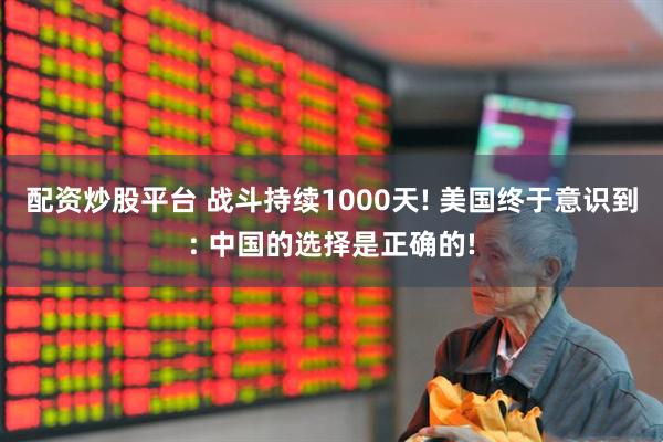 配资炒股平台 战斗持续1000天! 美国终于意识到: 中国的选择是正确的!