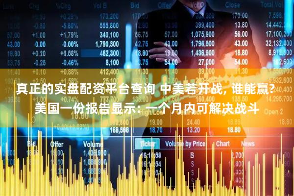 真正的实盘配资平台查询 中美若开战, 谁能赢? 美国一份报告显示: 一个月内可解决战斗