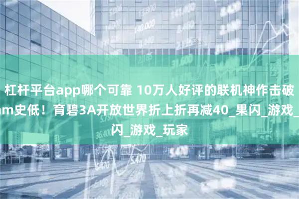 杠杆平台app哪个可靠 10万人好评的联机神作击破Steam史低！育碧3A开放世界折上折再减40_果闪_游戏_玩家