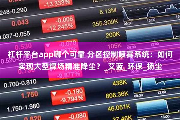 杠杆平台app哪个可靠 分区控制喷雾系统：如何实现大型煤场精准降尘？_艾蓝_环保_扬尘