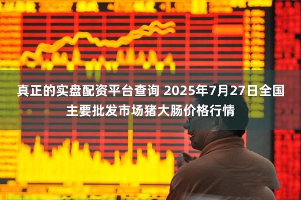 真正的实盘配资平台查询 2025年7月27日全国主要批发市场猪大肠价格行情