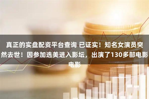 真正的实盘配资平台查询 已证实！知名女演员突然去世！因参加选美进入影坛，出演了130多部电影