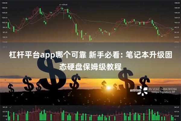 杠杆平台app哪个可靠 新手必看: 笔记本升级固态硬盘保姆级教程