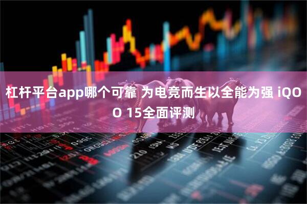 杠杆平台app哪个可靠 为电竞而生以全能为强 iQOO 15全面评测
