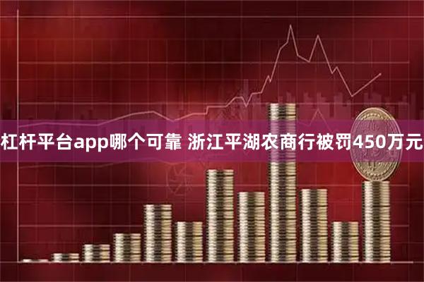 杠杆平台app哪个可靠 浙江平湖农商行被罚450万元