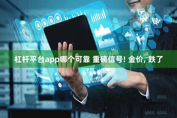 杠杆平台app哪个可靠 重磅信号! 金价, 跌了