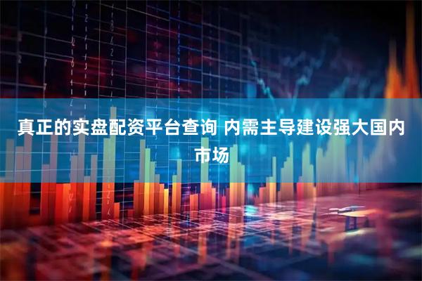 真正的实盘配资平台查询 内需主导建设强大国内市场
