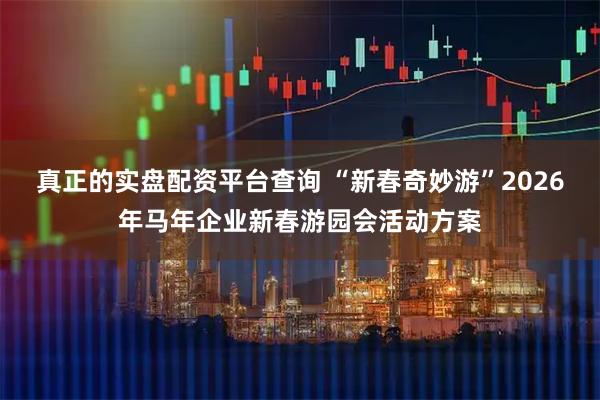 真正的实盘配资平台查询 “新春奇妙游”2026年马年企业新春游园会活动方案