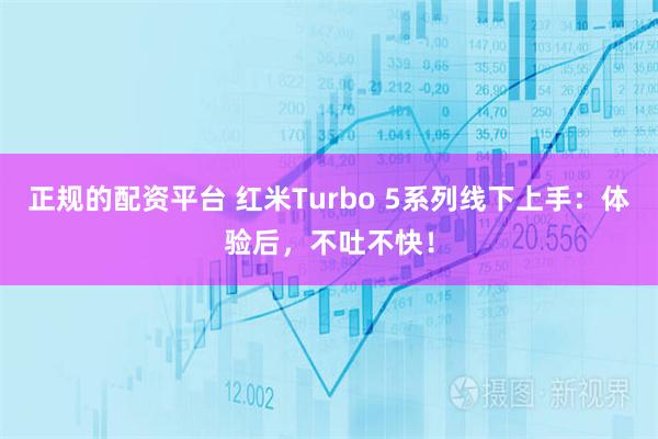 正规的配资平台 红米Turbo 5系列线下上手:体验后,不吐不快!
